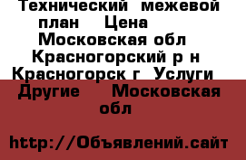 Технический, межевой план. › Цена ­ 350 - Московская обл., Красногорский р-н, Красногорск г. Услуги » Другие   . Московская обл.